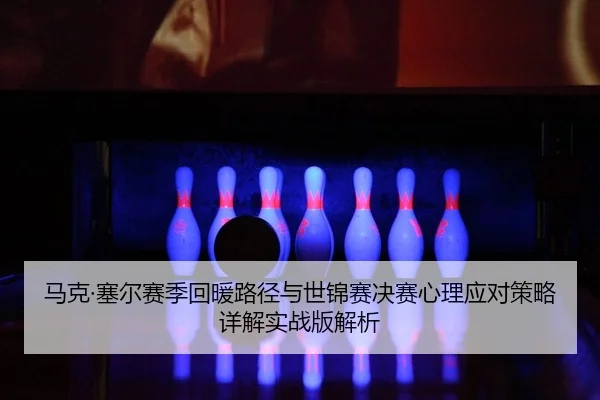 ma-ke-sai-er-sai-ji-hui-nuan-lu-jing-yu-shi-jin-sai-jue-sai-xin-li-ying-dui-ce-lve-xiang-jie-shi-zhan-ban-jie-xi-2-502.jpg